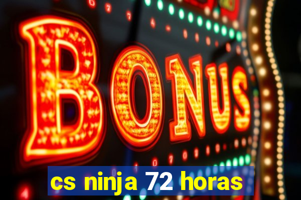 cs ninja 72 horas