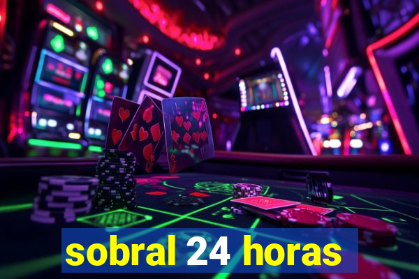 sobral 24 horas