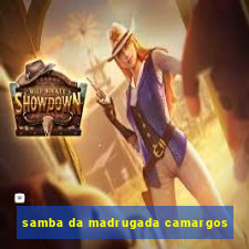 samba da madrugada camargos