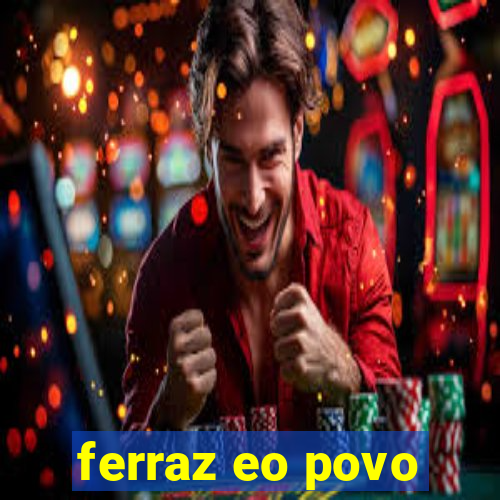 ferraz eo povo