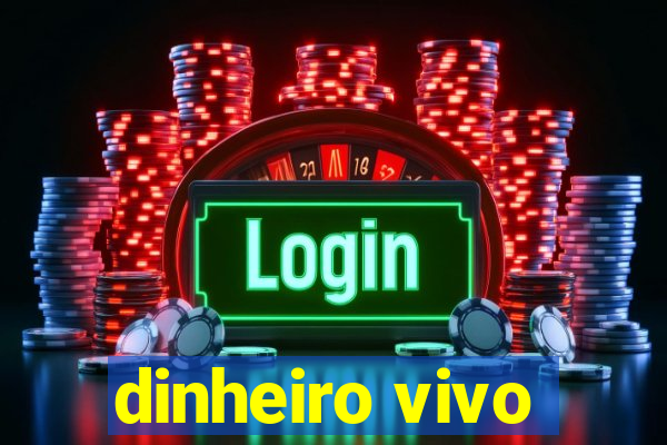 dinheiro vivo