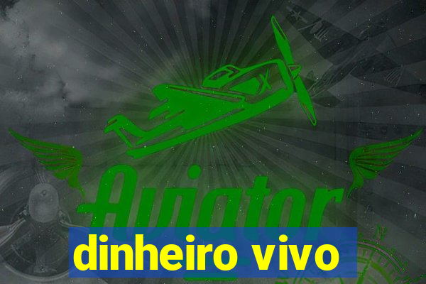 dinheiro vivo