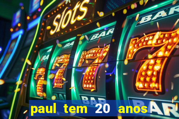 paul tem 20 anos de idade