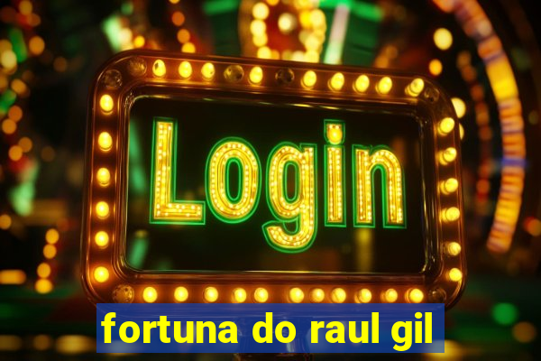 fortuna do raul gil