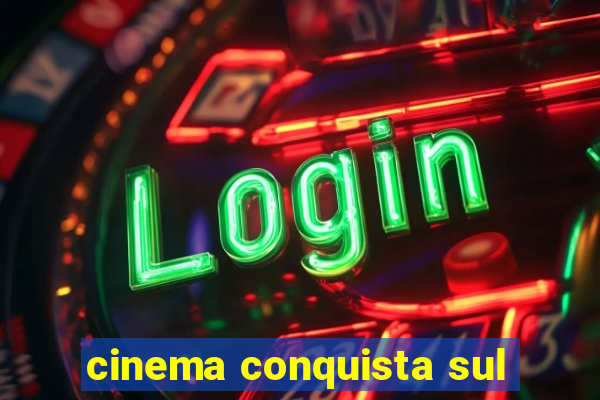 cinema conquista sul