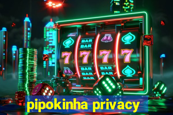 pipokinha privacy