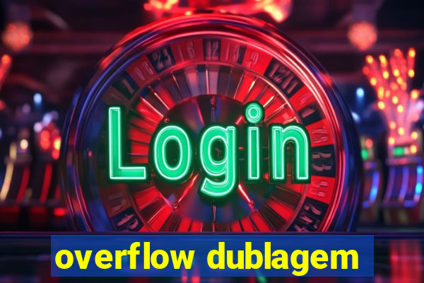 overflow dublagem