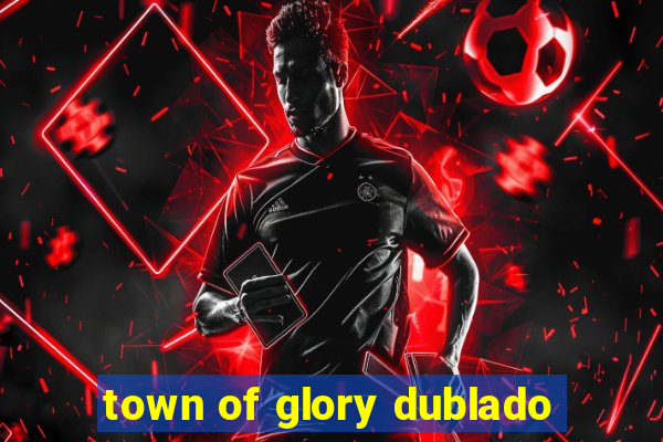 town of glory dublado