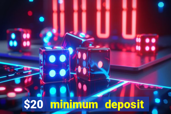 $20 minimum deposit online casino