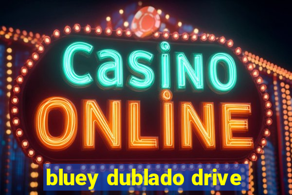 bluey dublado drive