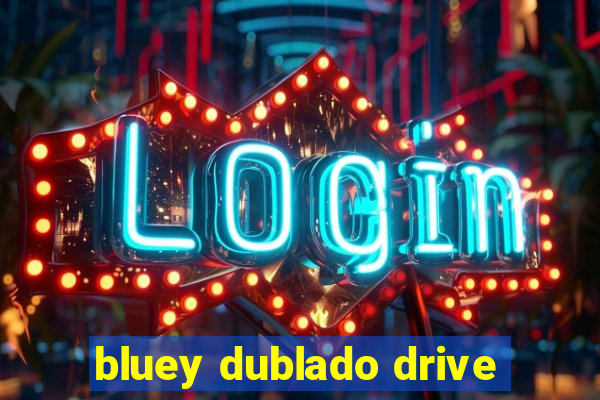 bluey dublado drive