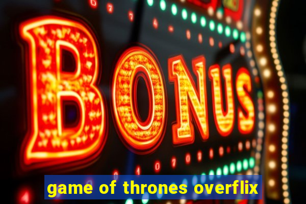 game of thrones overflix