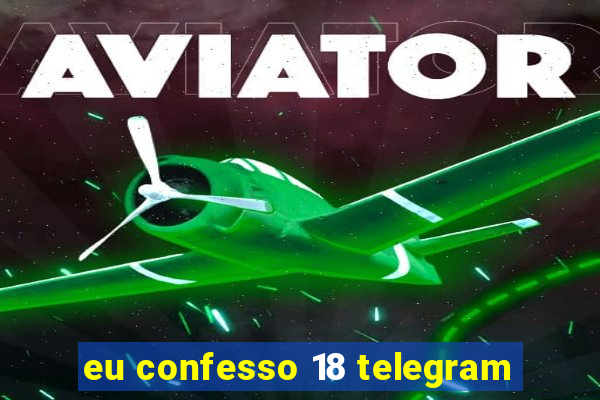 eu confesso 18 telegram