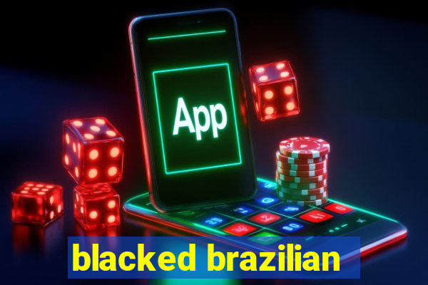 blacked brazilian