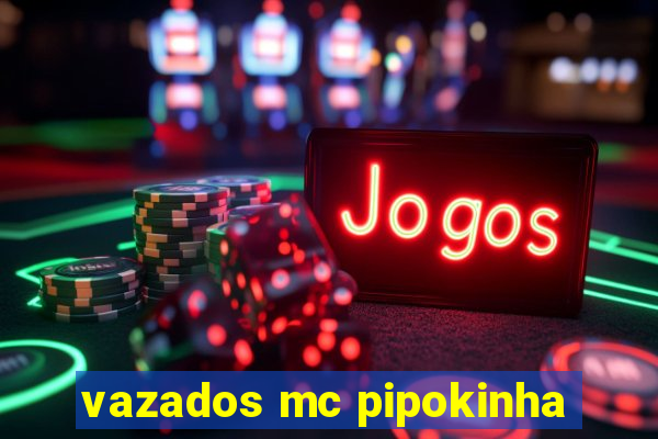 vazados mc pipokinha