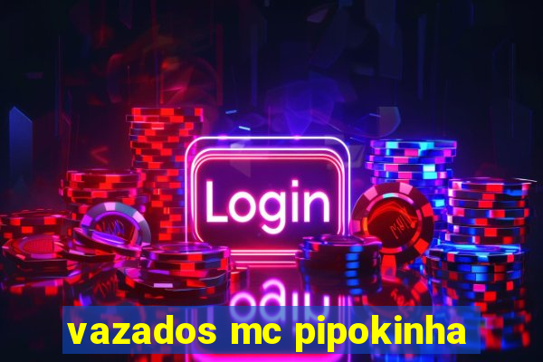 vazados mc pipokinha