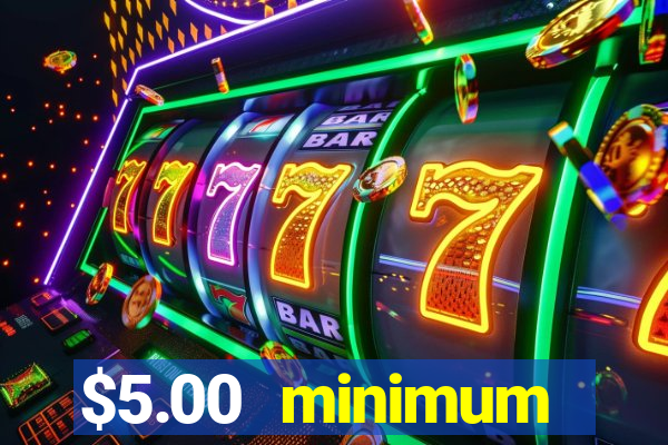 $5.00 minimum deposit casino