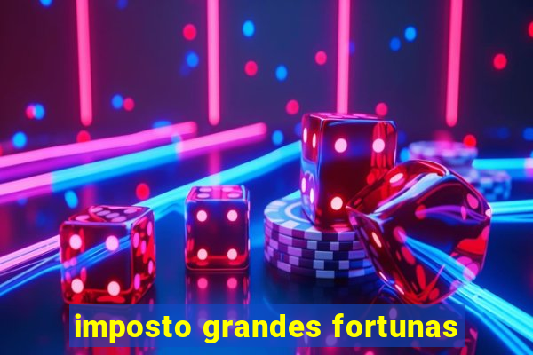 imposto grandes fortunas