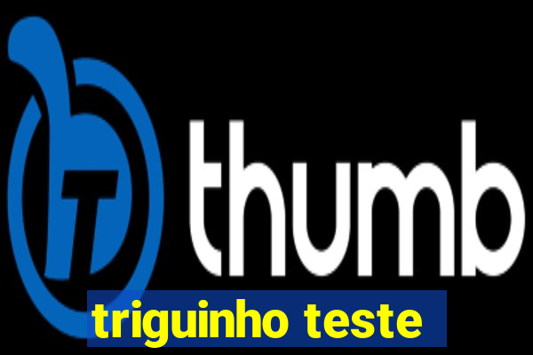 triguinho teste