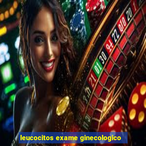 leucocitos exame ginecologico