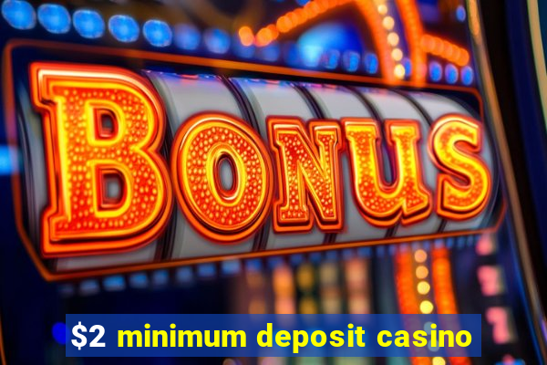 $2 minimum deposit casino