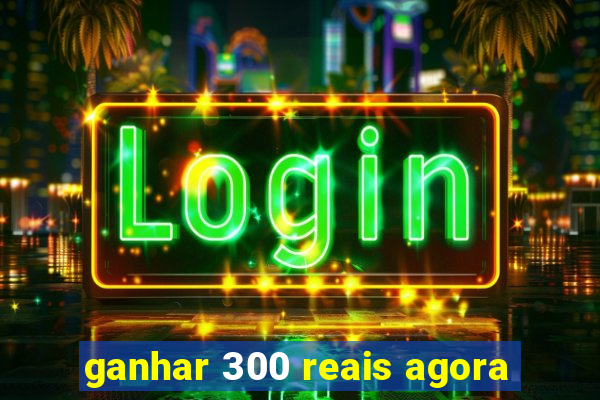 ganhar 300 reais agora