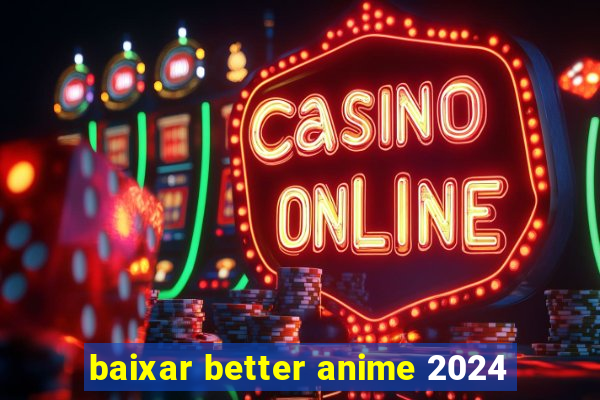 baixar better anime 2024