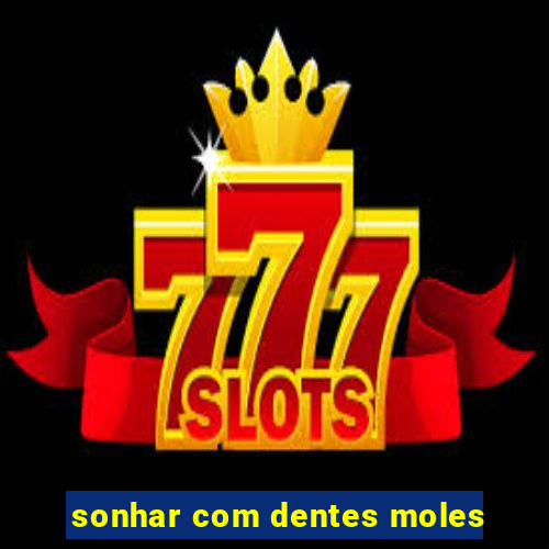 sonhar com dentes moles