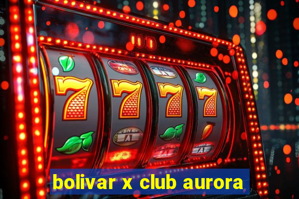 bolivar x club aurora