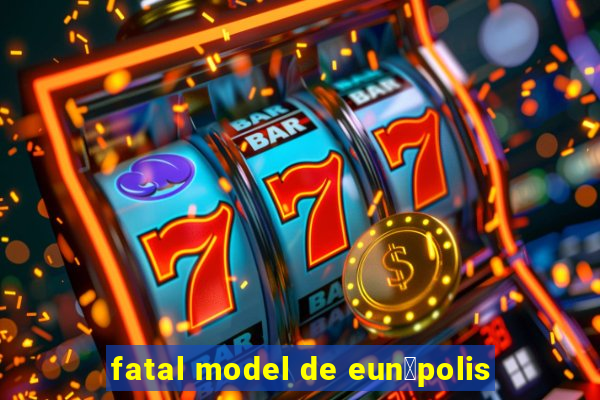 fatal model de eun谩polis