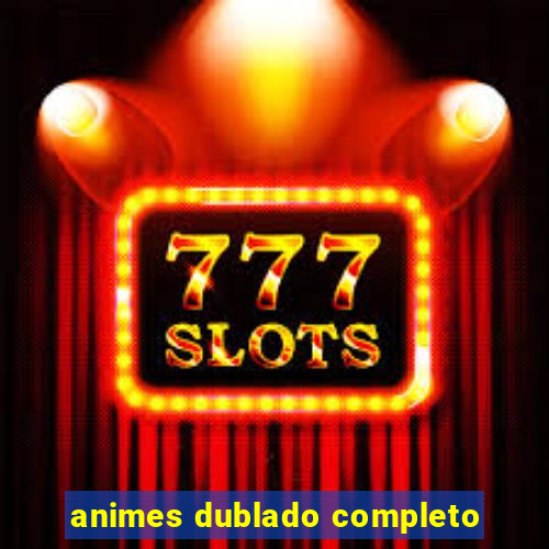 animes dublado completo