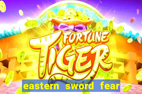 eastern sword fear and hunger