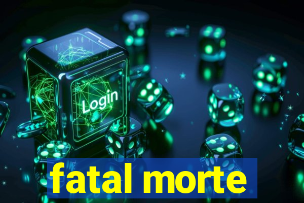 fatal morte