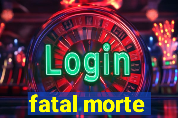 fatal morte