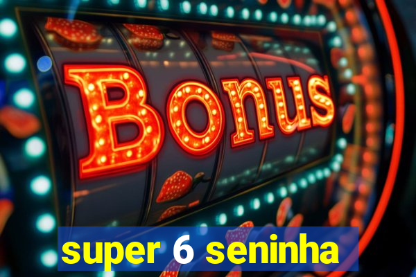 super 6 seninha