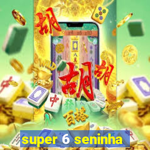 super 6 seninha