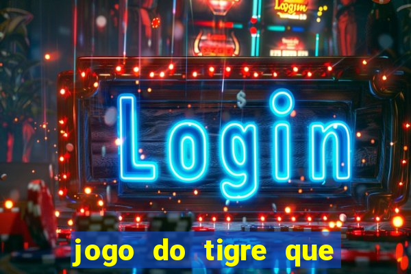 jogo do tigre que ganha dinheiro sem deposito