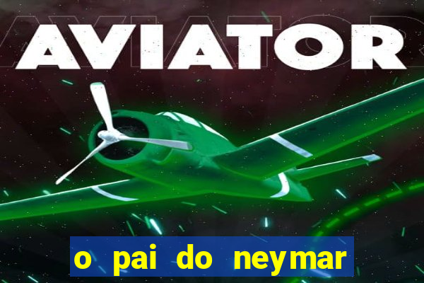 o pai do neymar era jogador de futebol