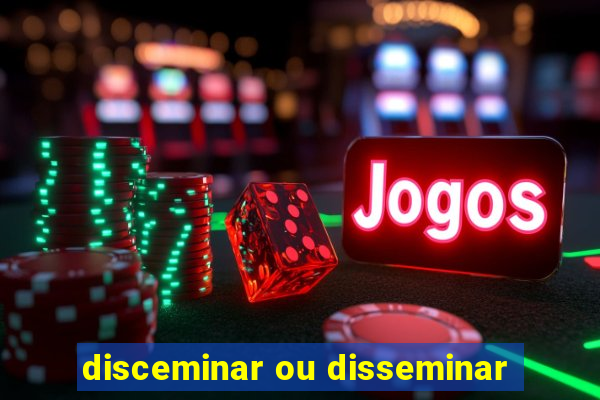 disceminar ou disseminar