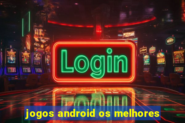 jogos android os melhores