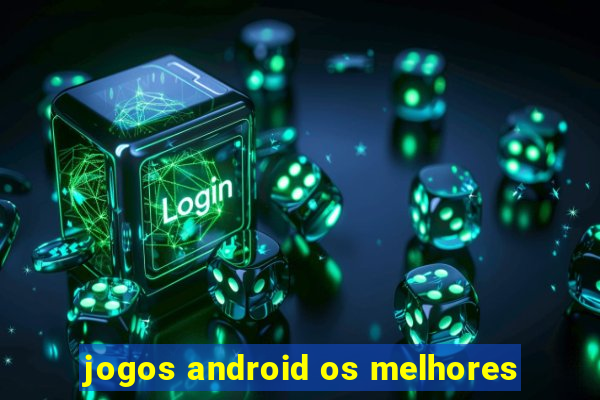 jogos android os melhores