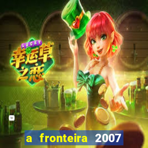 a fronteira 2007 filme completo download