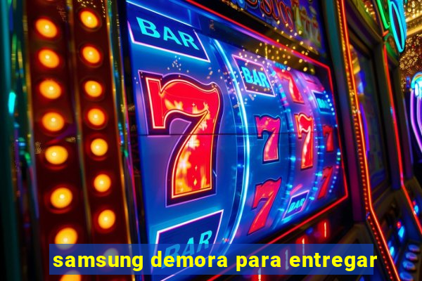 samsung demora para entregar