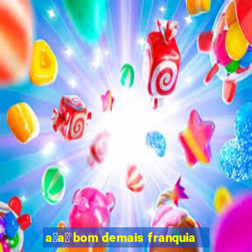 a莽a铆 bom demais franquia