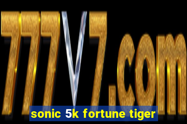 sonic 5k fortune tiger