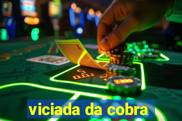 viciada da cobra