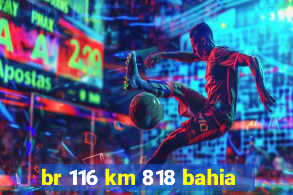 br 116 km 818 bahia