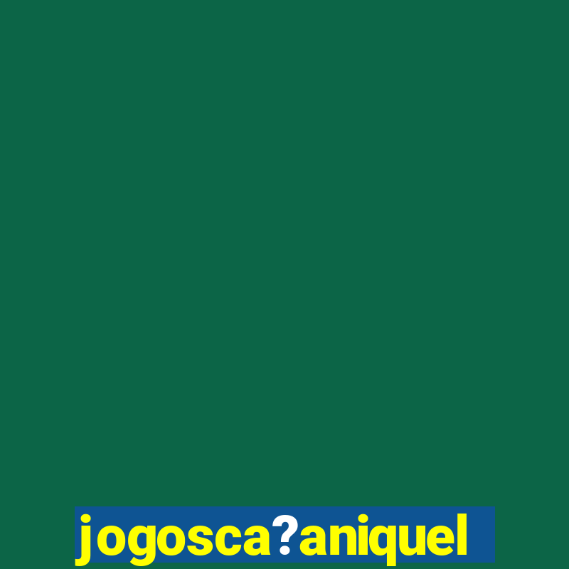 jogosca?aniquel