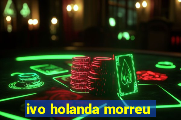 ivo holanda morreu