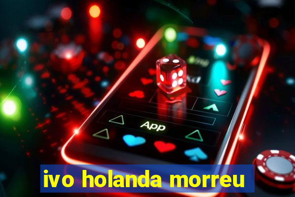 ivo holanda morreu